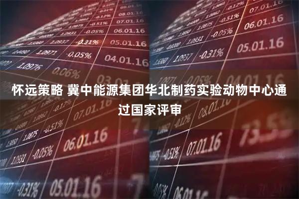 怀远策略 冀中能源集团华北制药实验动物中心通过国家评审