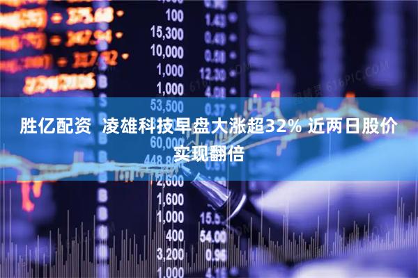 胜亿配资  凌雄科技早盘大涨超32% 近两日股价实现翻倍