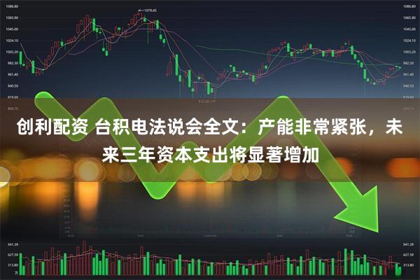 创利配资 台积电法说会全文：产能非常紧张，未来三年资本支出将显著增加
