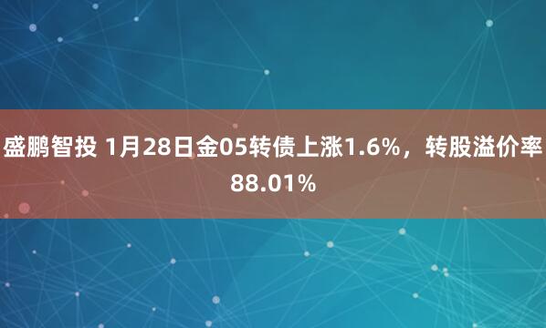 盛鹏智投 1月28日金05转债上涨1.6%，转股溢价率88.01%