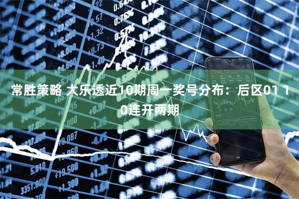 常胜策略 大乐透近10期周一奖号分布：后区01 10连开两期